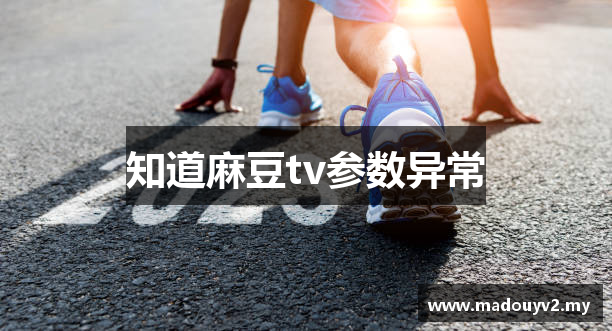 知道麻豆tv参数异常